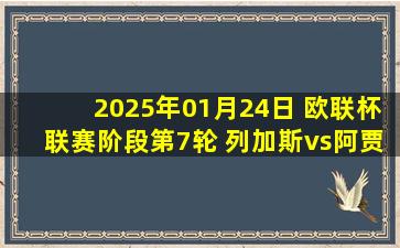 2025年01月24日 欧联杯联赛阶段第7轮 列加斯vs阿贾克斯 全场录像